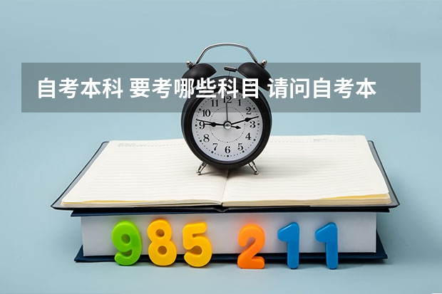 自考本科 要考哪些科目 请问自考本科需要考哪些科目？