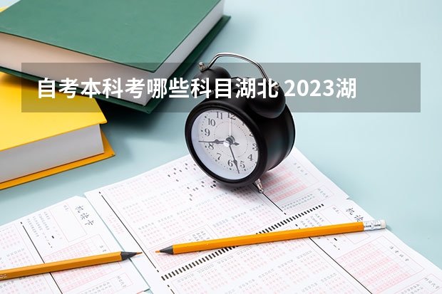 自考本科考哪些科目湖北 2023湖北大专升自考本科考哪几门科目？自考考试难不难？