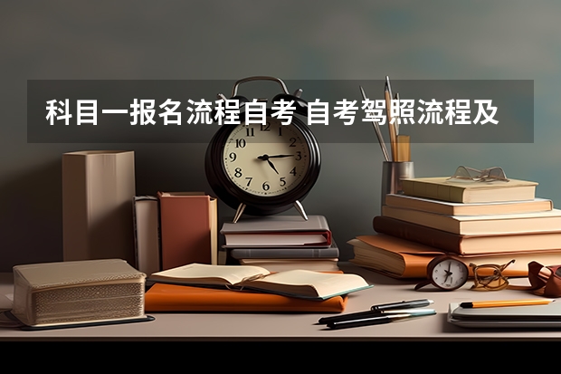 科目一报名流程自考 自考驾照流程及费用