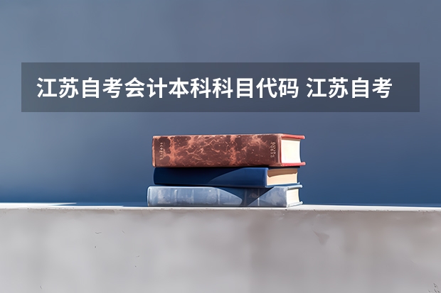 江苏自考会计本科科目代码 江苏自考本科有哪些学校和专业 江苏自考本科？