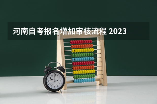 河南自考报名增加审核流程 2023河南自学考试怎么报名 具体报考流程？