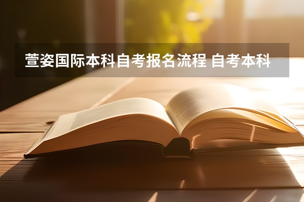 萱姿国际本科自考报名流程 自考本科详细报名流程是什么 怎么报名才是正规的？