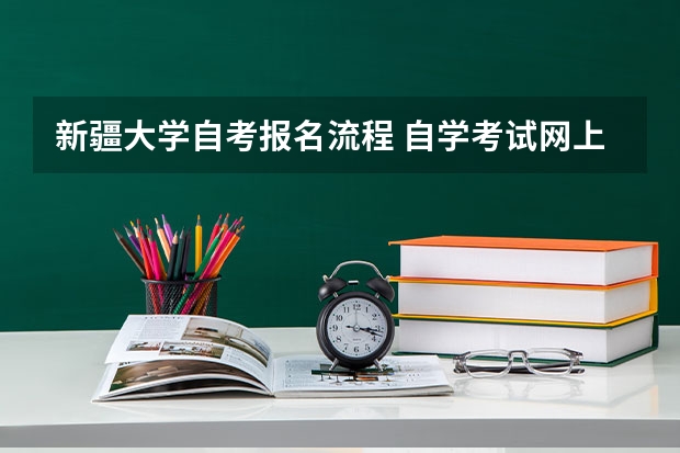 新疆大学自考报名流程 自学考试网上第二次报名怎么报名