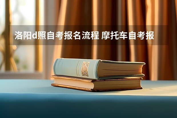 洛阳d照自考报名流程 摩托车自考报名流程