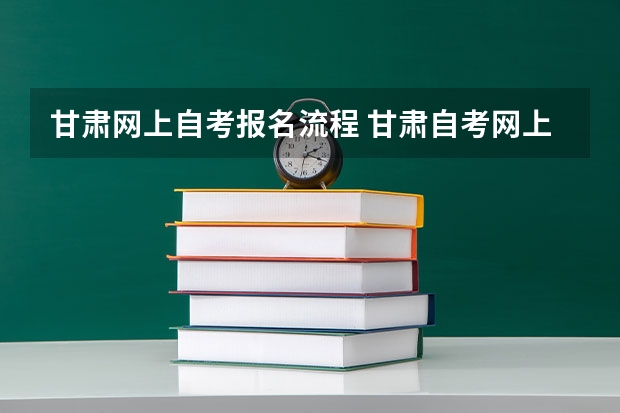 甘肃网上自考报名流程 甘肃自考网上报名具体流程是什么？