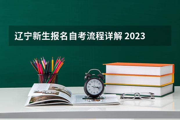 辽宁新生报名自考流程详解 2023年辽宁自考本科报名时间及报考流程 有哪些条件