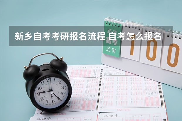 新乡自考考研报名流程 自考怎么报名才正规 详细报考流程是什么？