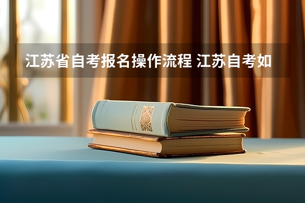 江苏省自考报名操作流程 江苏自考如何报名？