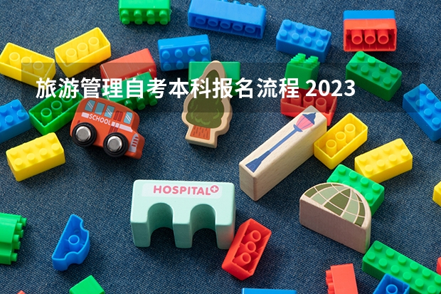 旅游管理自考本科报名流程 2023年如何自考本科 具体报名流程是怎样？