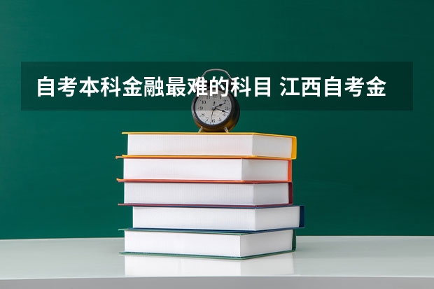 自考本科金融最难的科目 江西自考金融管理专业难吗？