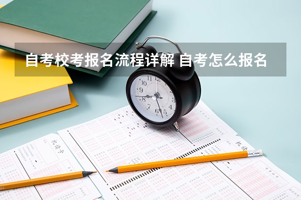 自考校考报名流程详解 自考怎么报名才正规 详细报考流程是什么？