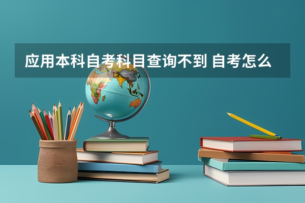 应用本科自考科目查询不到 自考怎么在网上报名呢？都看了一大歇，就是没看到哪里有课程选择？？？？？？