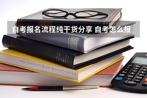 自考报名流程纯干货分享 自考怎么报名才正规 详细报考流程是什么？