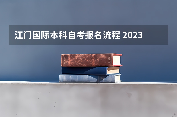 江门国际本科自考报名流程 2023年广东自考怎么报名 具体流程是什么