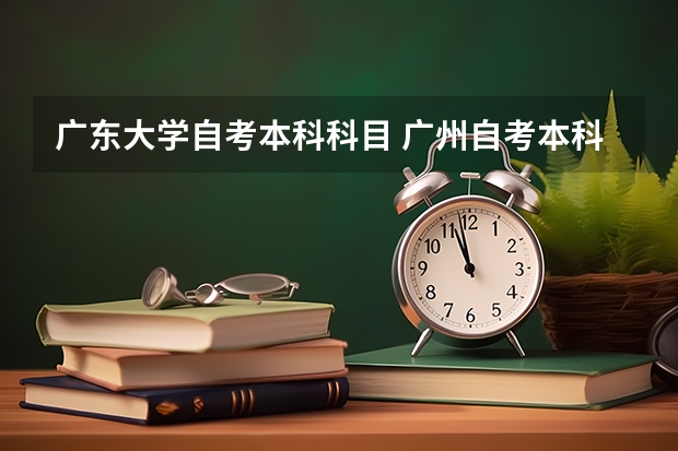 广东大学自考本科科目 广州自考本科文凭要考哪些科目？