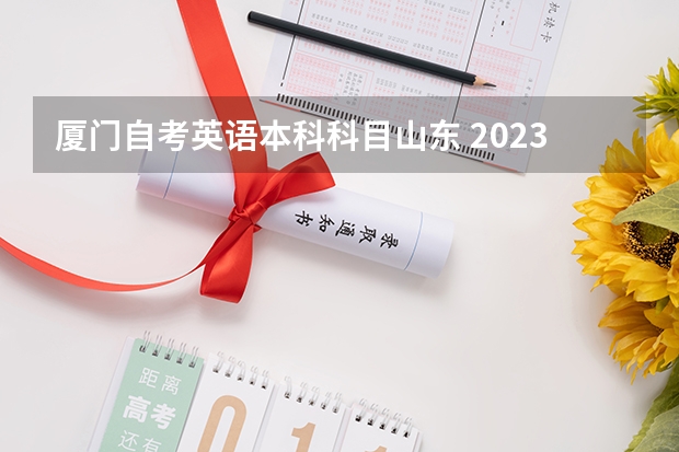 厦门自考英语本科科目山东 2023年4月自考本科考试科目 2023山东自考本科科目？