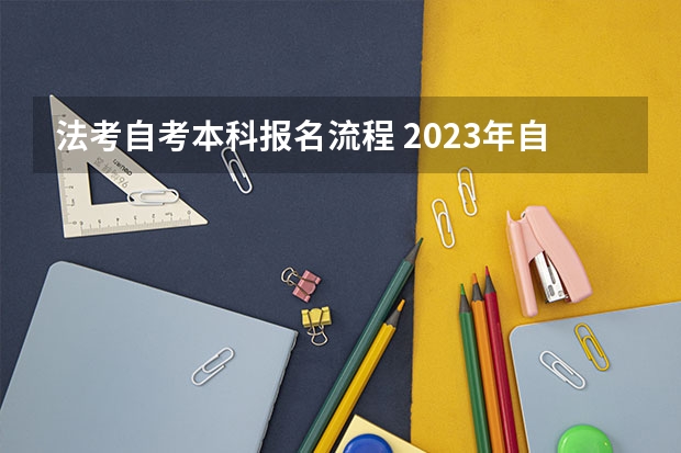 法考自考本科报名流程 2023年自考本科怎么报名 具体流程是什么？