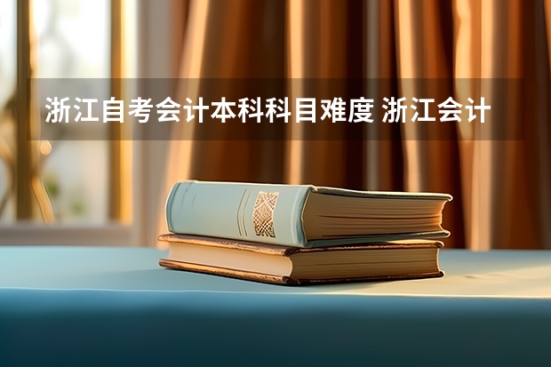 浙江自考会计本科科目难度 浙江会计本科自考科目有哪些？