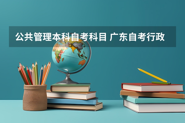 公共管理本科自考科目 广东自考行政管理科目有哪些？