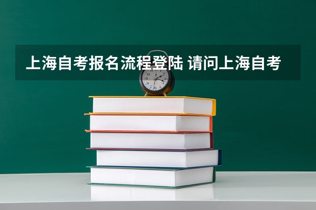 上海自考报名流程登陆 请问上海自考报考流程？