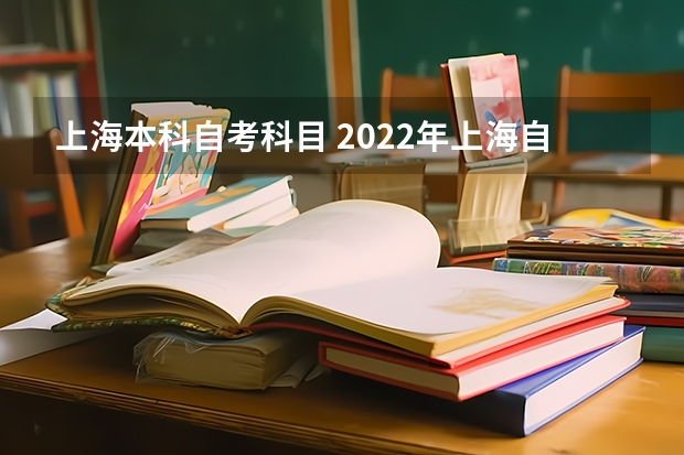 上海本科自考科目 2022年上海自考本科科目安排？