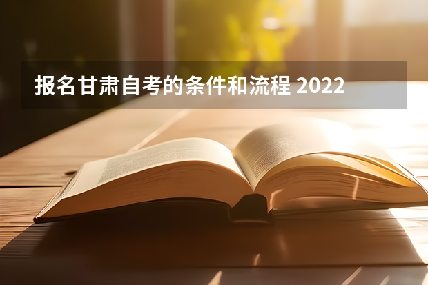 报名甘肃自考的条件和流程 2022年4月甘肃网上自考报名流程？