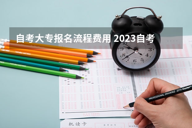 自考大专报名流程费用 2023自考大专怎么报名啊 具体操作步骤及流程？