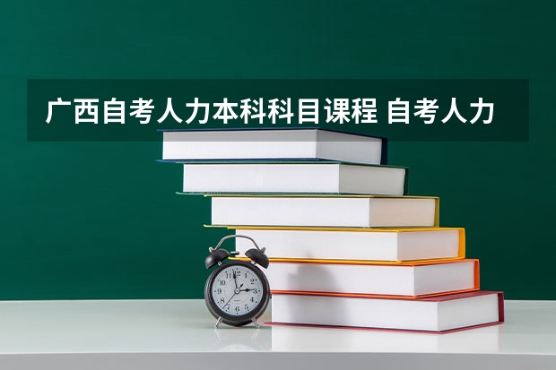 广西自考人力本科科目课程 自考人力资源管理专业要考什么科目？