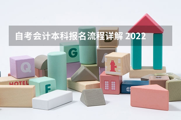 自考会计本科报名流程详解 2022年湖北会计学自考专升本怎么报名？详细报名流程是什么