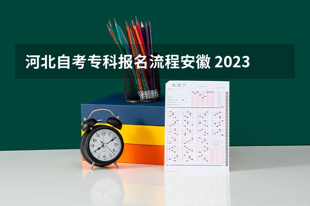 河北自考专科报名流程安徽 2023年安徽自考怎么报名 具体流程是什么？