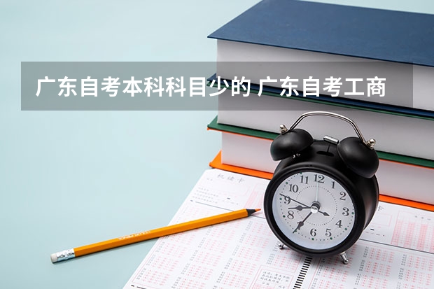 广东自考本科科目少的 广东自考工商管理本科哪个学校考试课程少一点