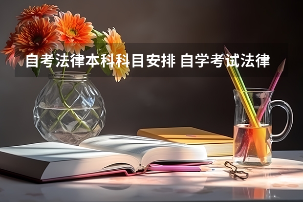 自考法律本科科目安排 自学考试法律独立本科共需考多少门都有哪些必考课