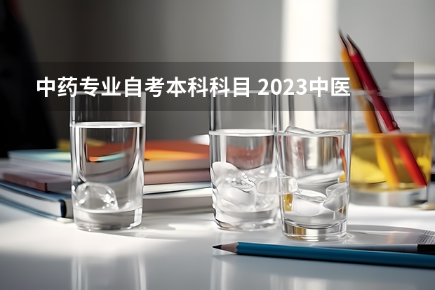 中药专业自考本科科目 2023中医学专业自考本科有哪些科目 报名要什么条件