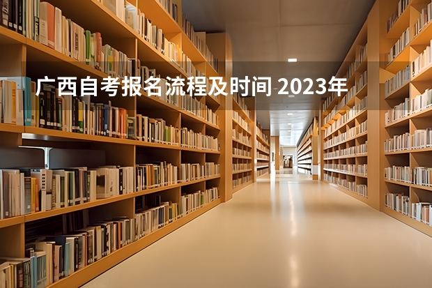 广西自考报名流程及时间 2023年10月广西自考网上报名入口 附报名流程？