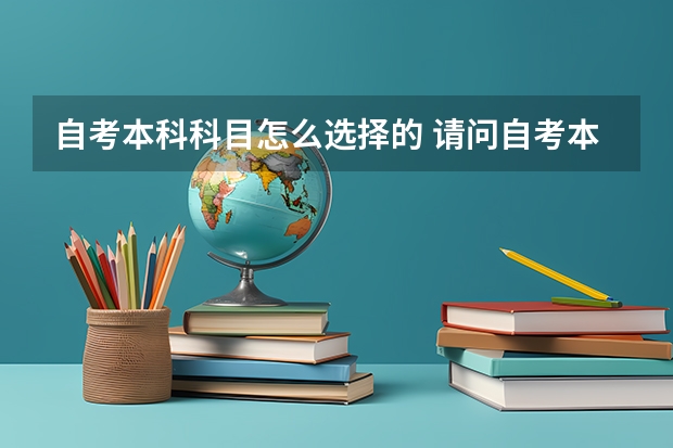 自考本科科目怎么选择的 请问自考本科专业怎么选？