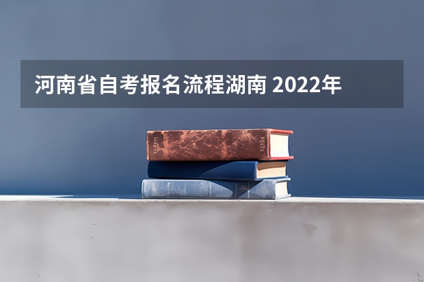 河南省自考报名流程湖南 2022年4月河南自考新生报名怎么报？