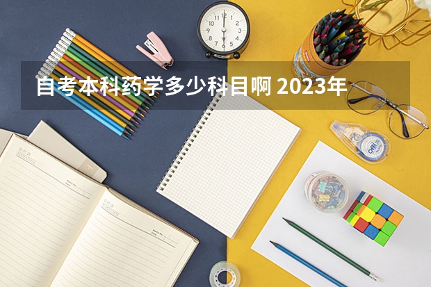 自考本科药学多少科目啊 2023年药学自考本科考哪几门科目？