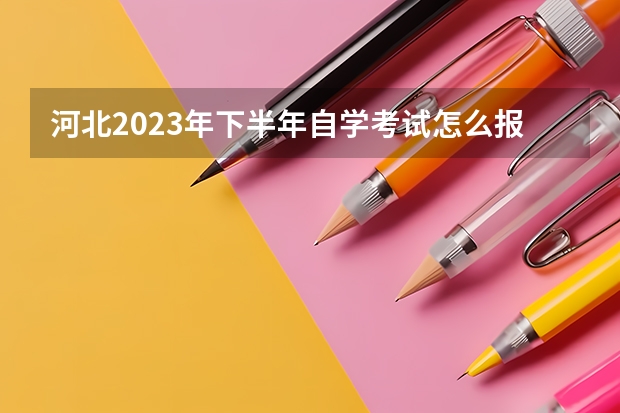 河北2023年下半年自学考试怎么报名 具体报考流程？