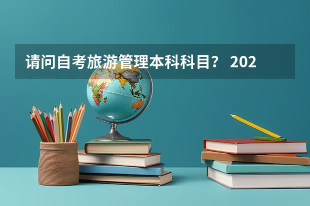 请问自考旅游管理本科科目？ 2022年湖北自考本科旅游管理专业需要考哪几门，难不难 请问旅游管理专业自考科目？