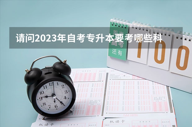 请问2023年自考专升本要考哪些科目 报名流程是什么