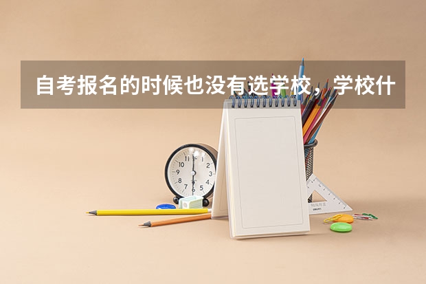 自考报名的时候也没有选学校，学校什么时候选啊？