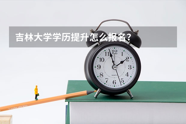 吉林大学学历提升怎么报名？