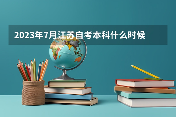 2023年7月江苏自考本科什么时候考 几月开始报名？