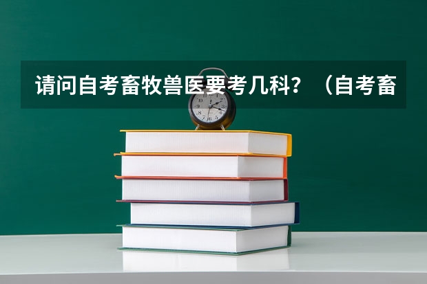 请问自考畜牧兽医要考几科？（自考畜牧兽医本科要考那些科目）