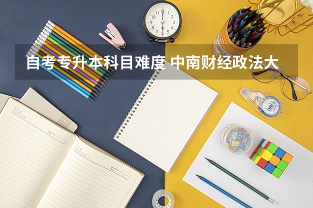 自考专升本科目难度 中南财经政法大学法学自考专升本难不难？考试科目有哪些