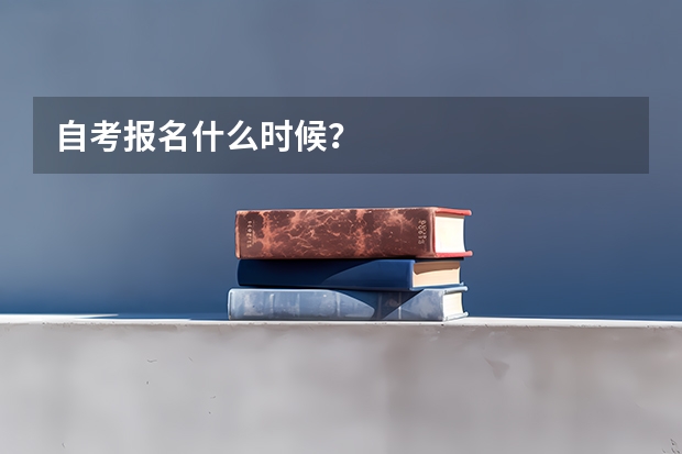 自考报名什么时候？