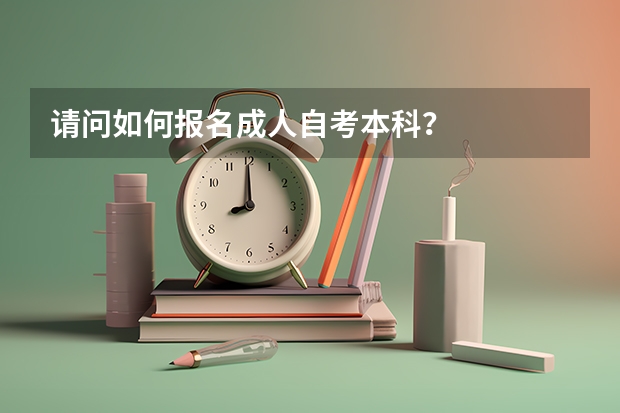 请问如何报名成人自考本科？