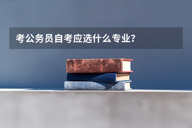 考公务员自考应选什么专业？