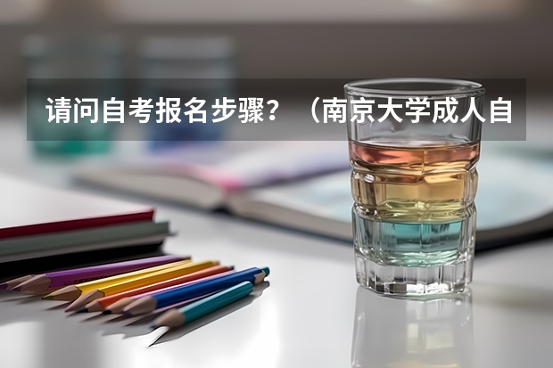 请问自考报名步骤？（南京大学成人自考报名？）