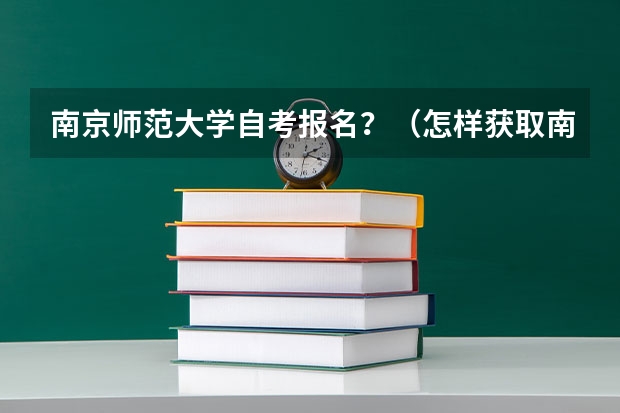 南京师范大学自考报名？（怎样获取南京师范大学本科学历？）